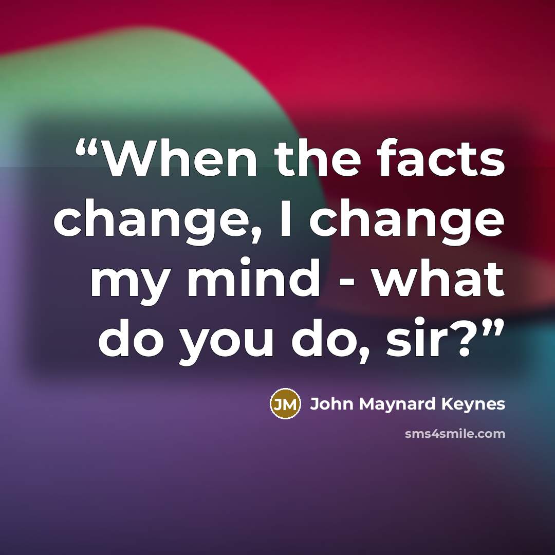 “When the facts change, I change my mind - what do you do, sir?” quote by John Maynard Keynes