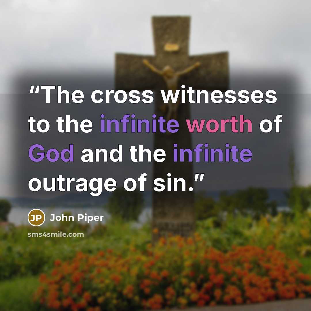 “The cross witnesses to the infinite worth of God and the infinite outrage of sin.” quote by John Piper