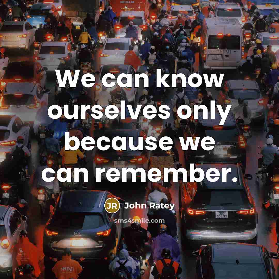 “We can know ourselves only because we can remember.…” quote by John Ratey