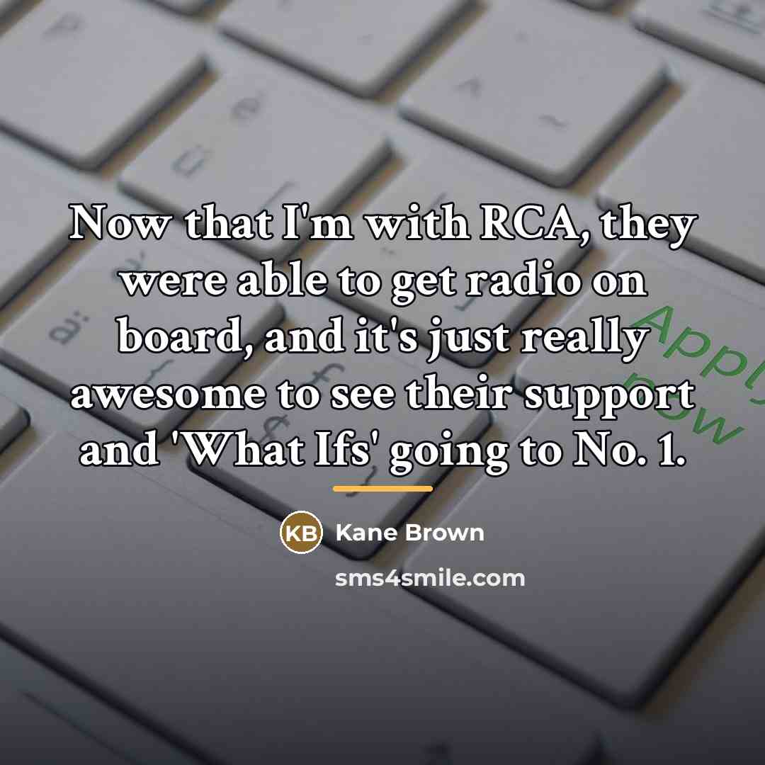 “Now that I'm with RCA, they were able to get…” quote by Kane Brown