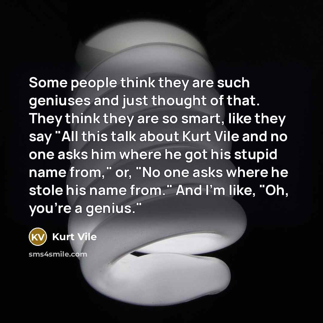 “Some people think they are such geniuses and just thought…” quote by Kurt Vile