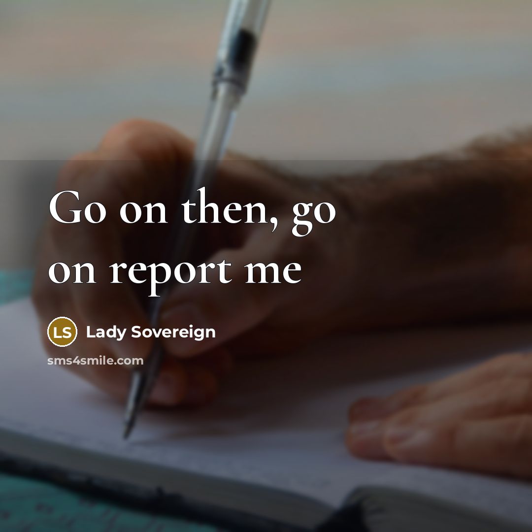 “Go on then, go on report me…” quote by Lady Sovereign