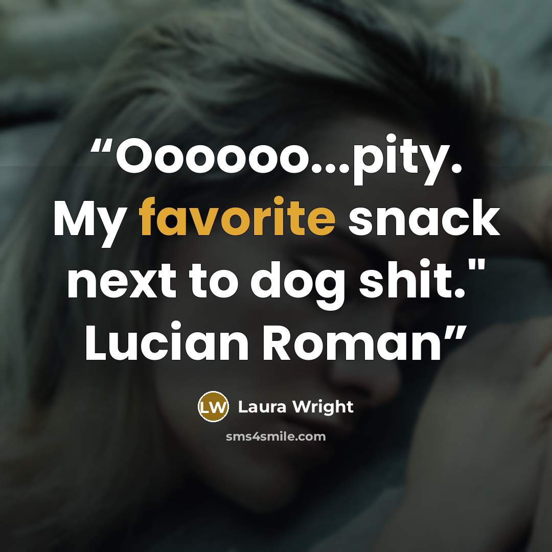 “Oooooo...pity. My favorite snack next to dog shit." Lucian Roman” quote by Laura Wright