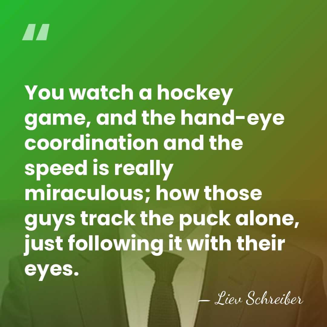 You watch a hockey game, and the hand-eye coordination and the speed&hellip; - Liev Schreiber