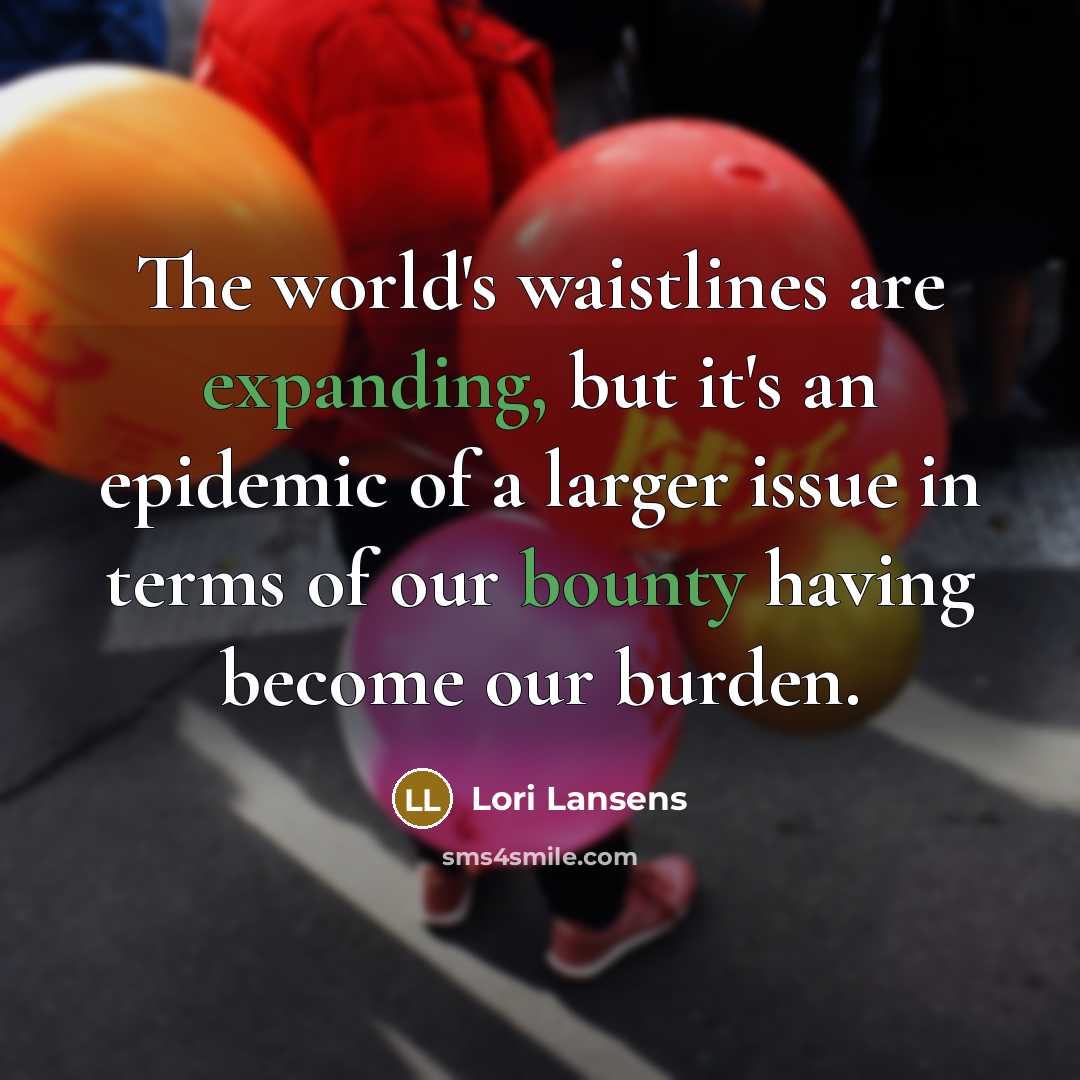 “The world's waistlines are expanding, but it's an epidemic of…” quote by Lori Lansens