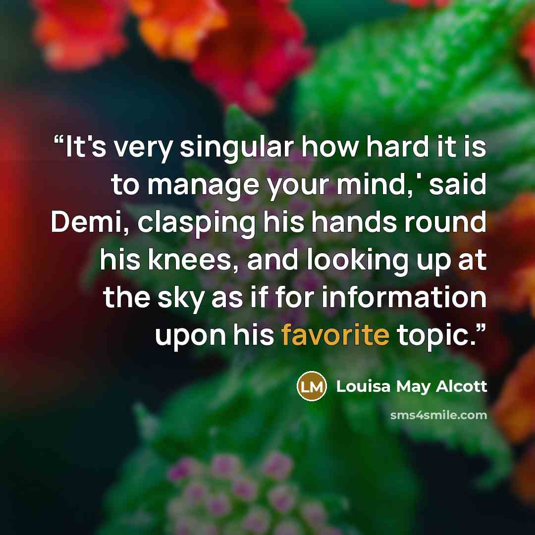 “It's very singular how hard it is to manage your mind,' said Demi, clasping his hands round his knees, and looking up at the sky as if for information upon his favorite topic.” quote by Louisa May Alcott