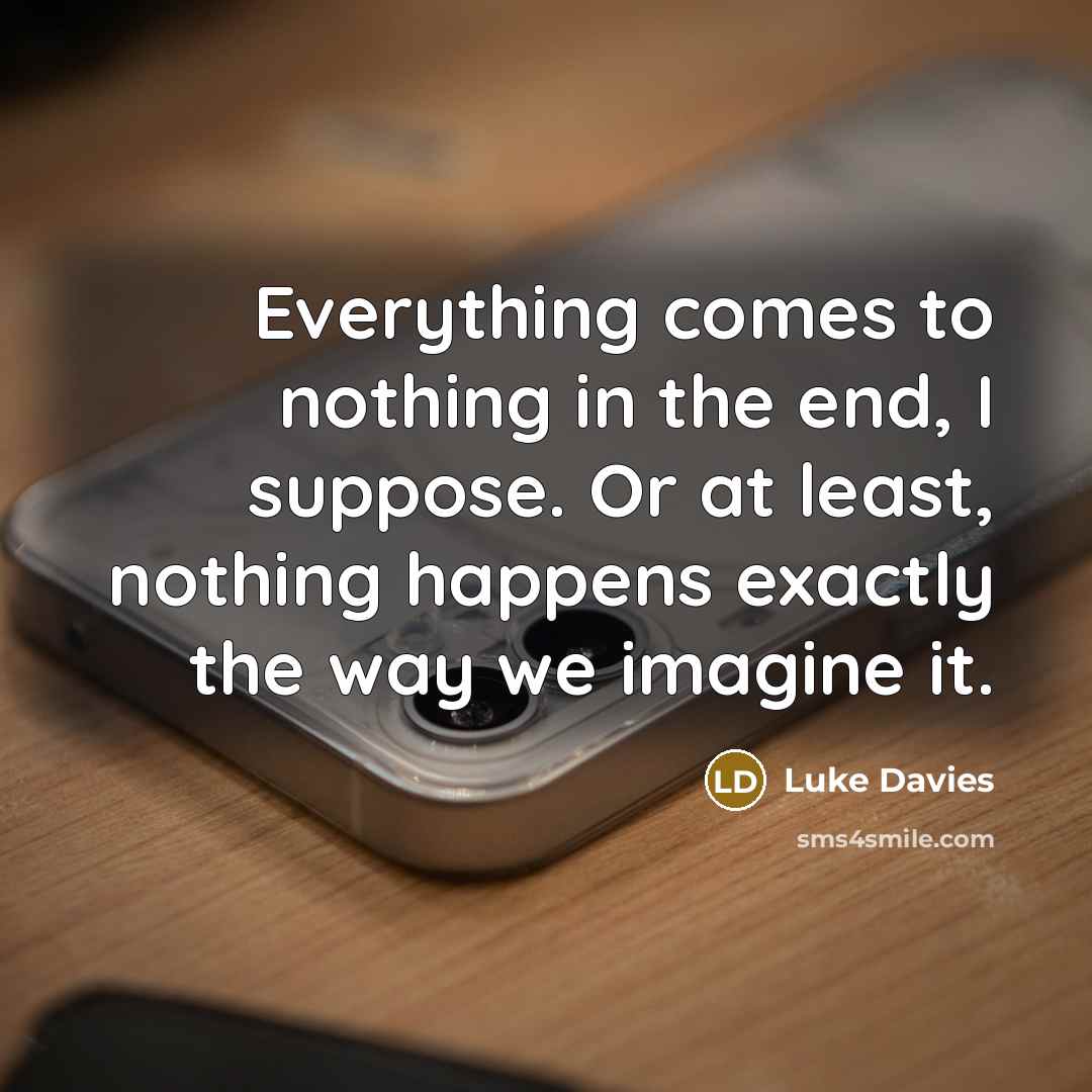“Everything comes to nothing in the end, I suppose. Or…” quote by Luke Davies