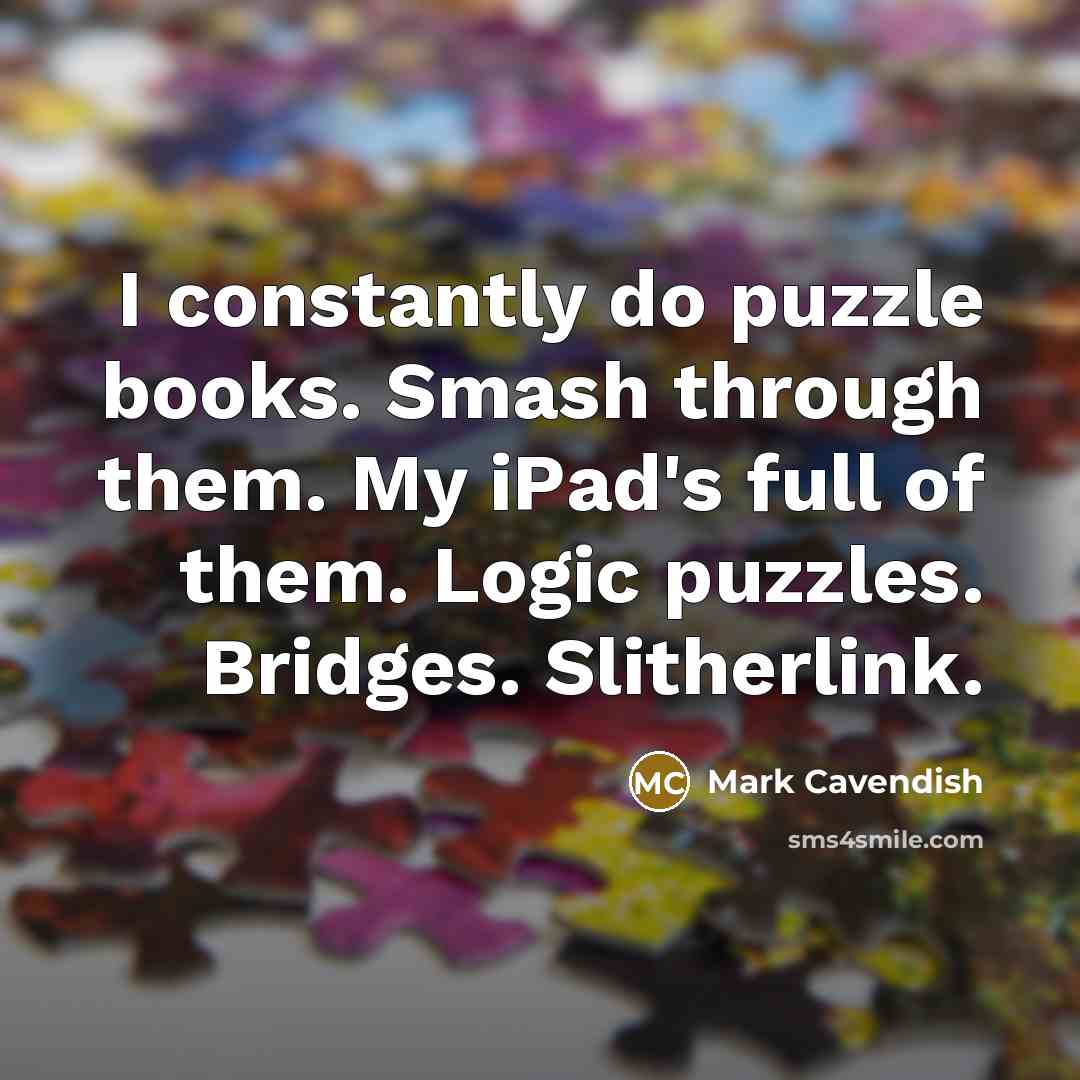 “I constantly do puzzle books. Smash through them. My iPad's…” quote by Mark Cavendish