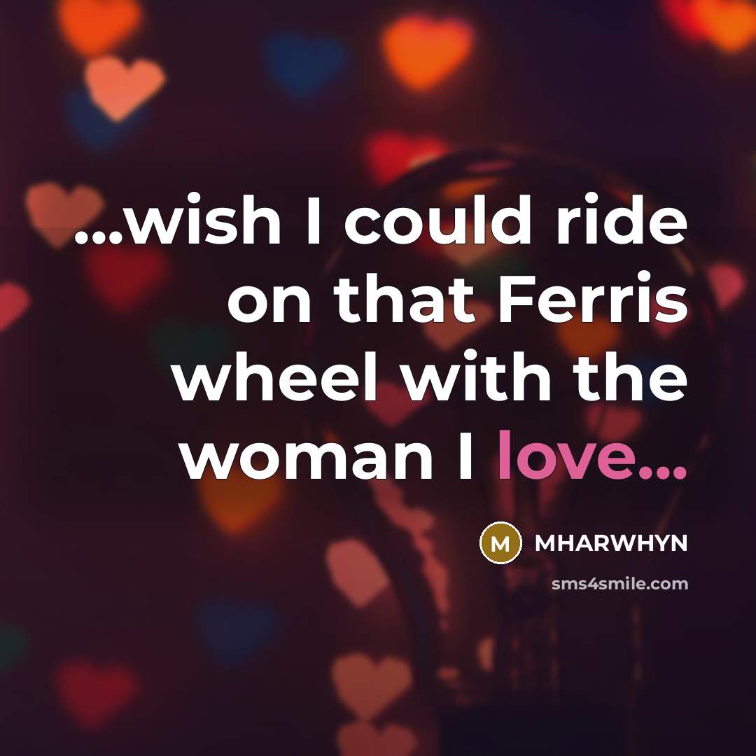 “...wish I could ride on that Ferris wheel with the woman I love...” quote by Mharwhyn