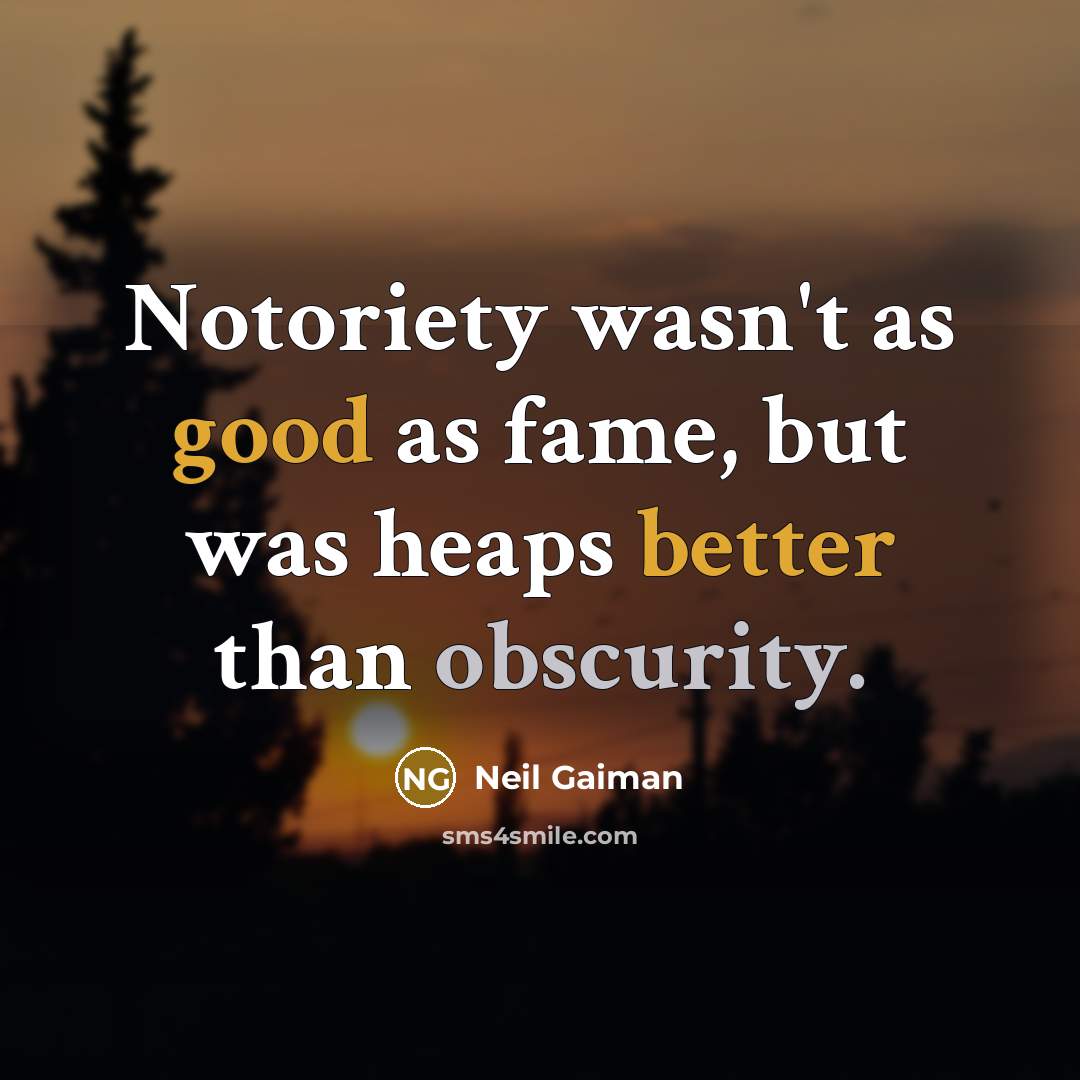 “Notoriety wasn't as good as fame, but was heaps better…” quote by Neil Gaiman