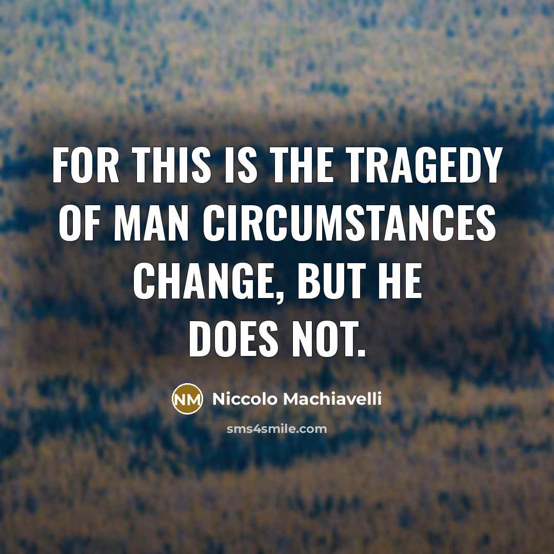 “For this is the tragedy of man circumstances change, but…” quote by Niccolo Machiavelli