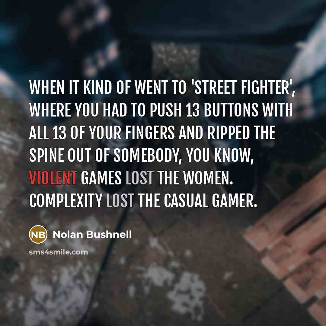 “When it kind of went to 'Street Fighter', where you…” quote by Nolan Bushnell