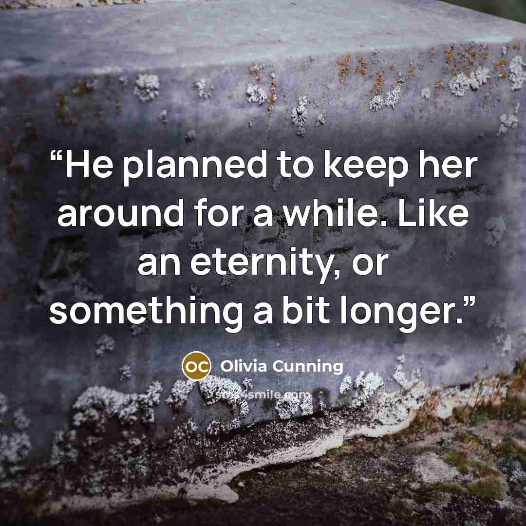 “He planned to keep her around for a while. Like an eternity, or something a bit longer.” quote by Olivia Cunning