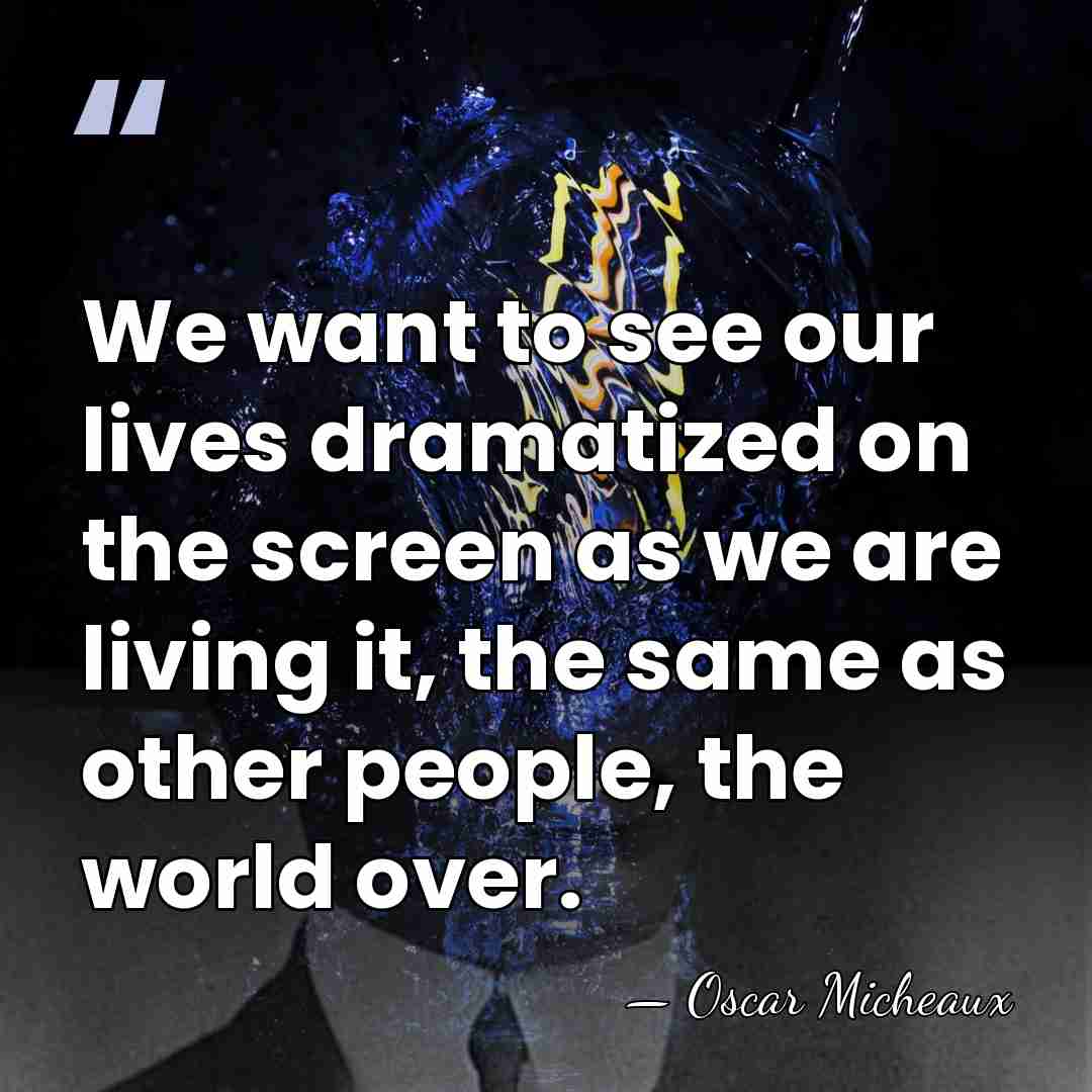 We want to see our lives dramatized on the screen as we&hellip; - Oscar Micheaux