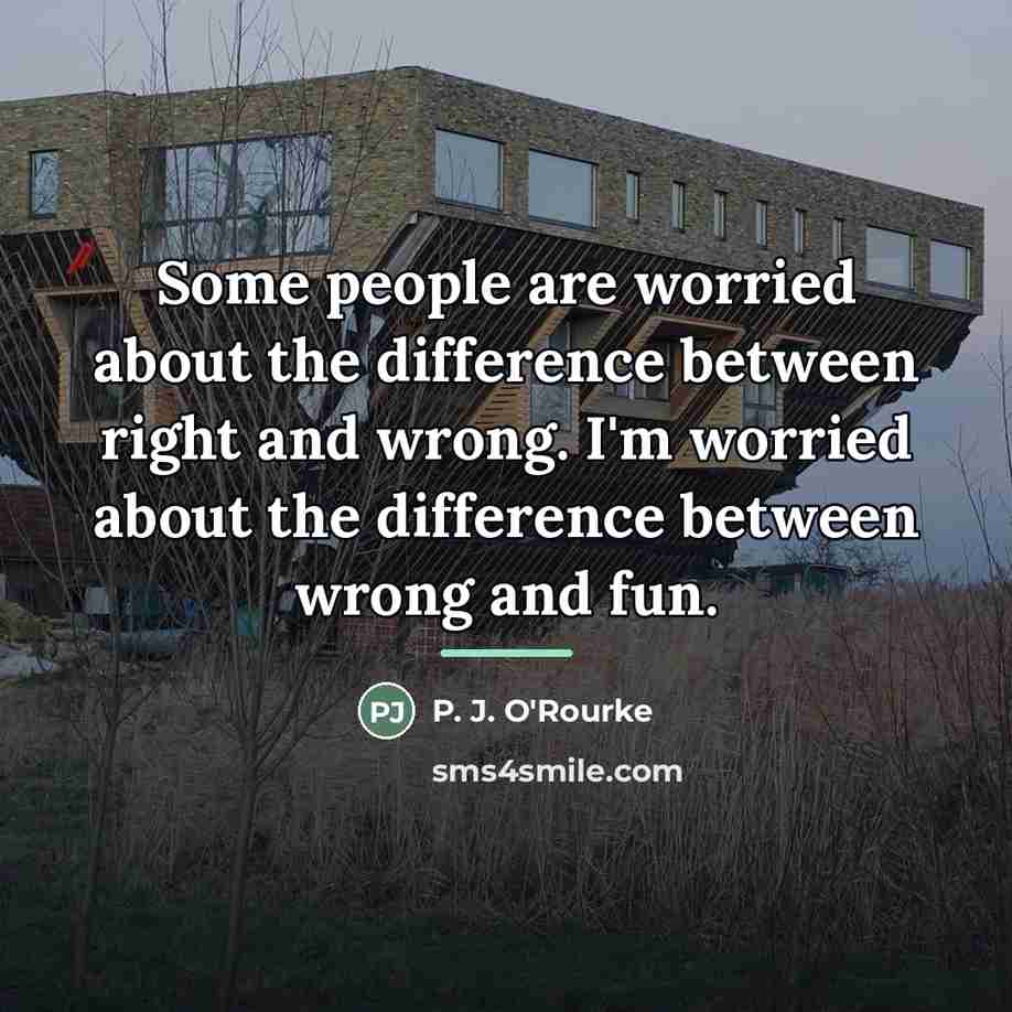 “Some people are worried about the difference between right and…” quote by P. J. O'Rourke