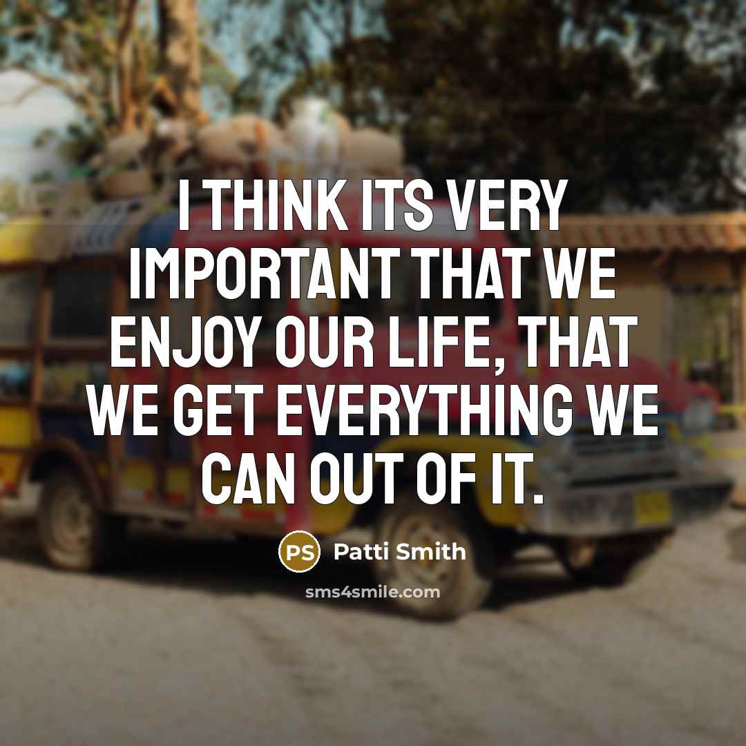 “I think its very important that we enjoy our life,…” quote by Patti Smith