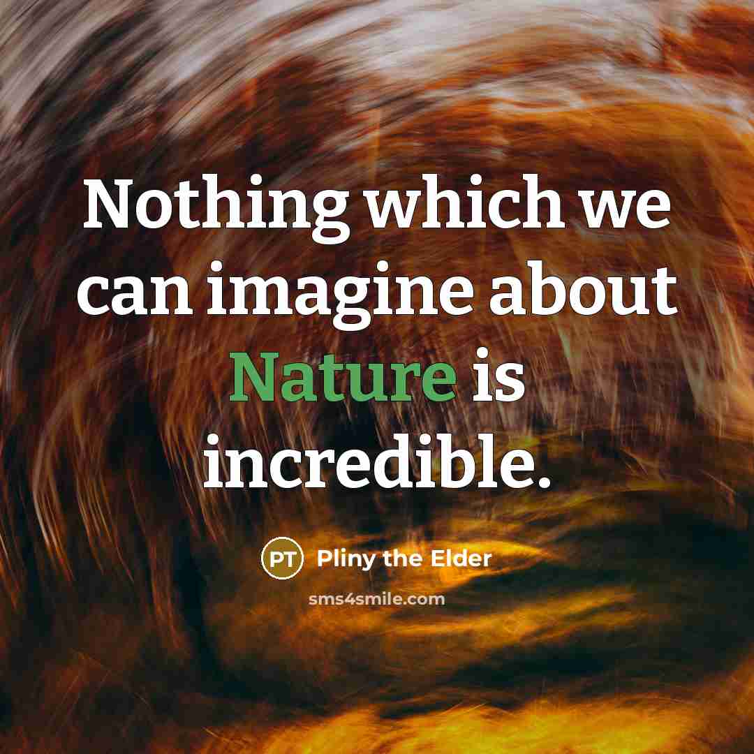 “Nothing which we can imagine about Nature is incredible.…” quote by Pliny the Elder