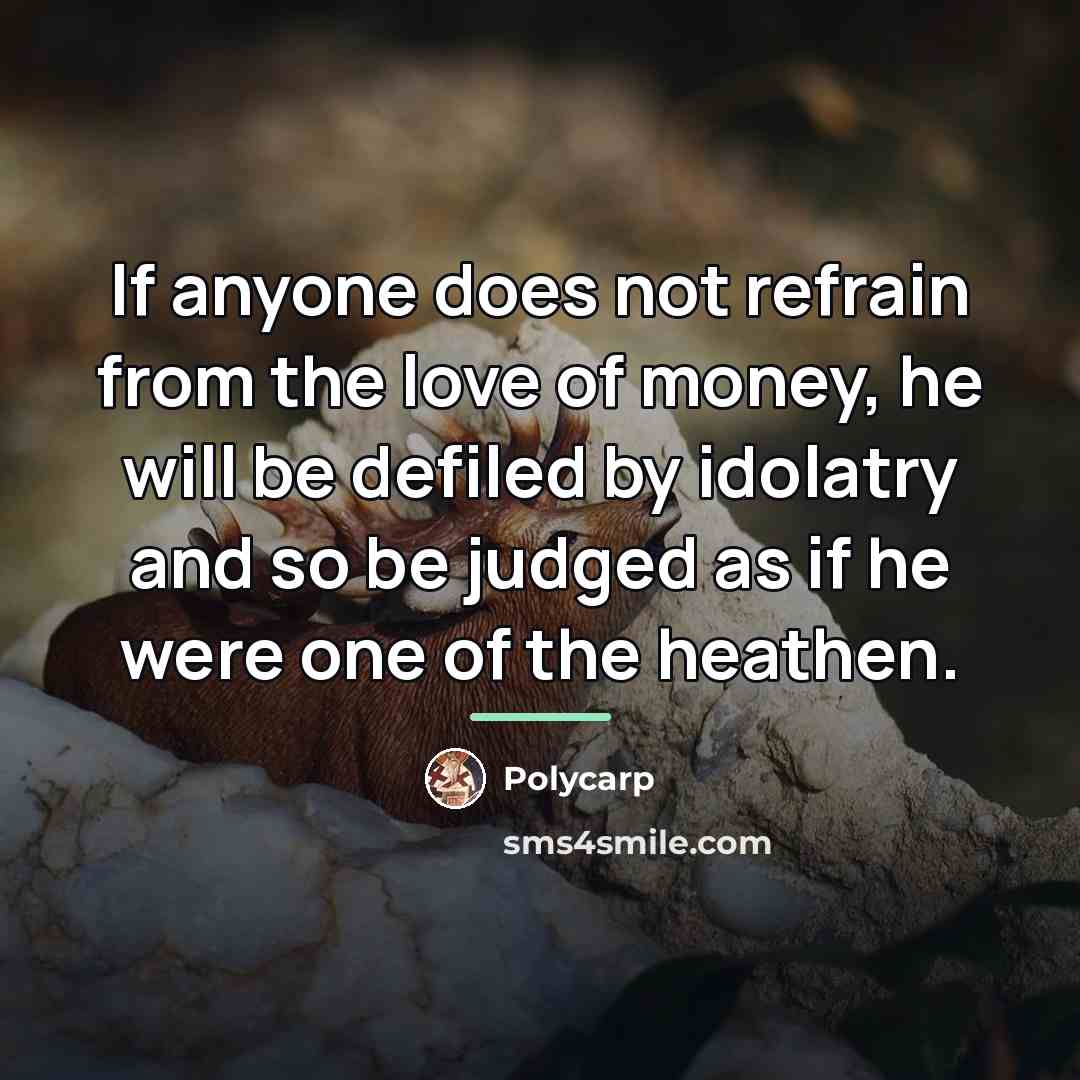 “If anyone does not refrain from the love of money,…” quote by Polycarp