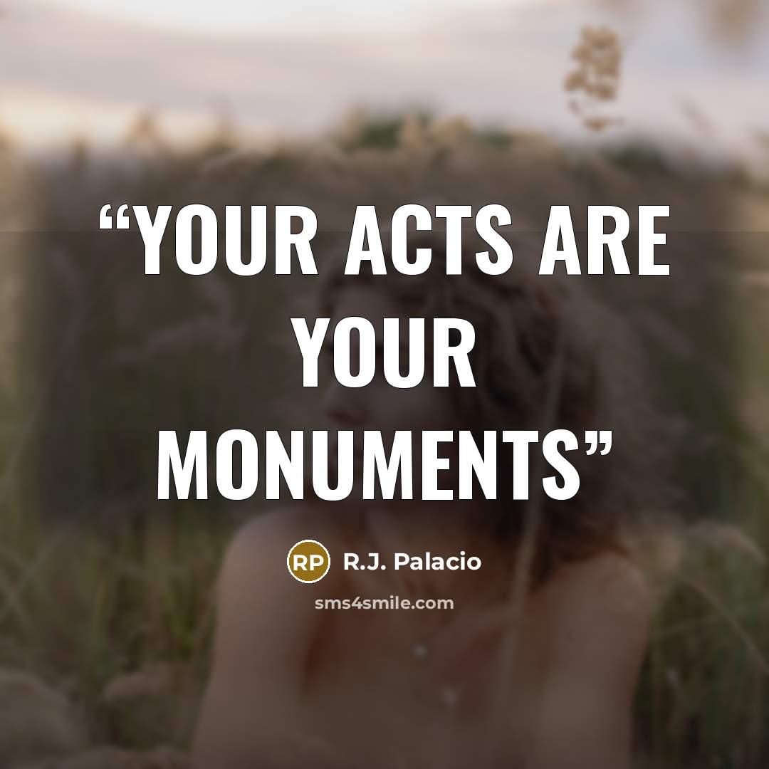 “Your acts are your monuments” quote by R.J. Palacio