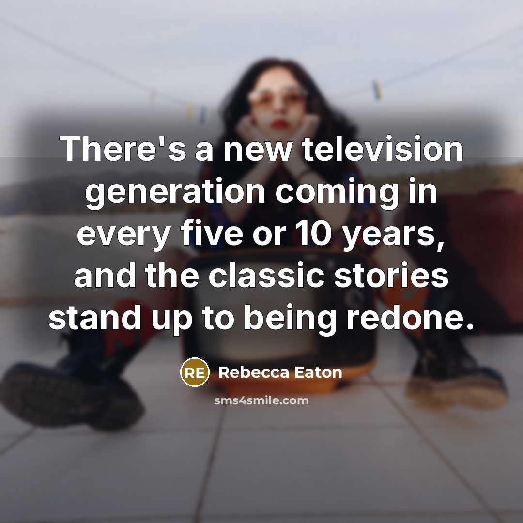 “There's a new television generation coming in every five or…” quote by Rebecca Eaton