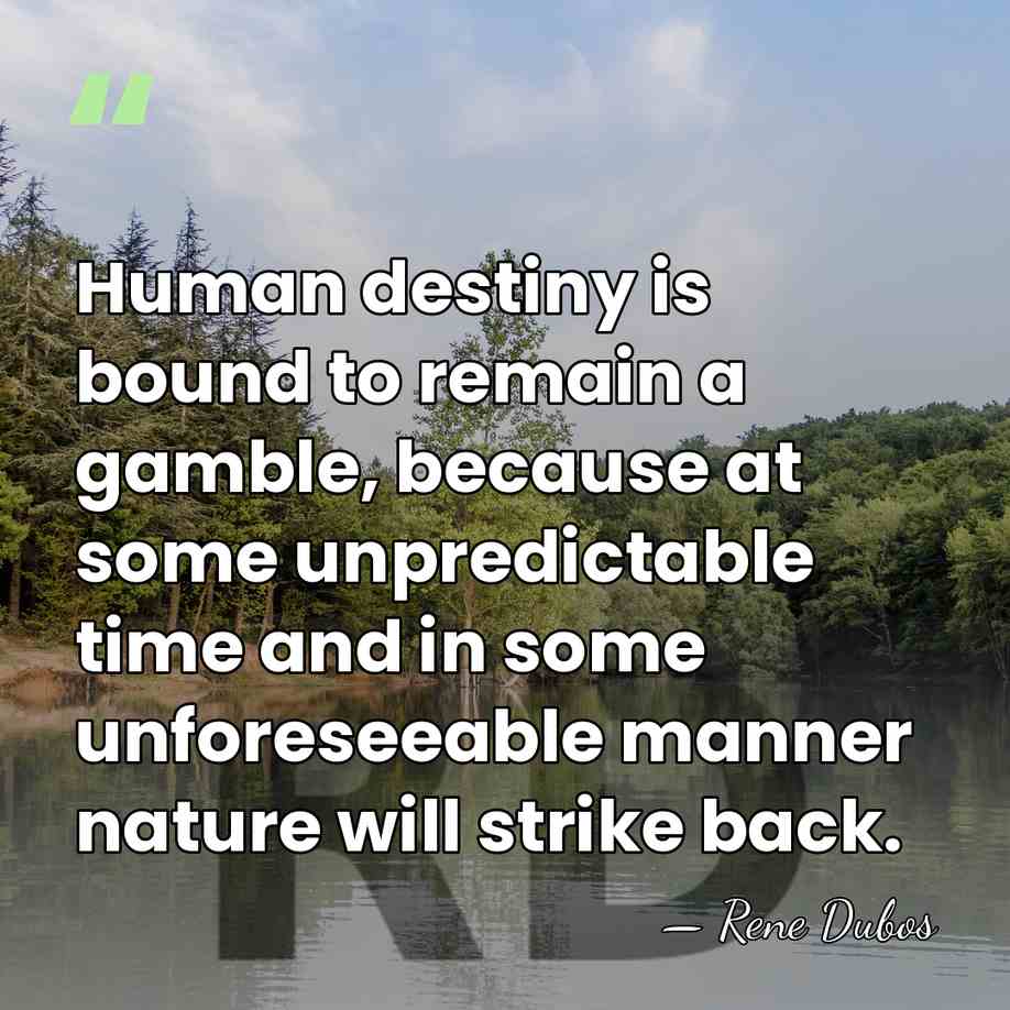 Human destiny is bound to remain a gamble, because at some unpredictable&hellip; - Rene Dubos