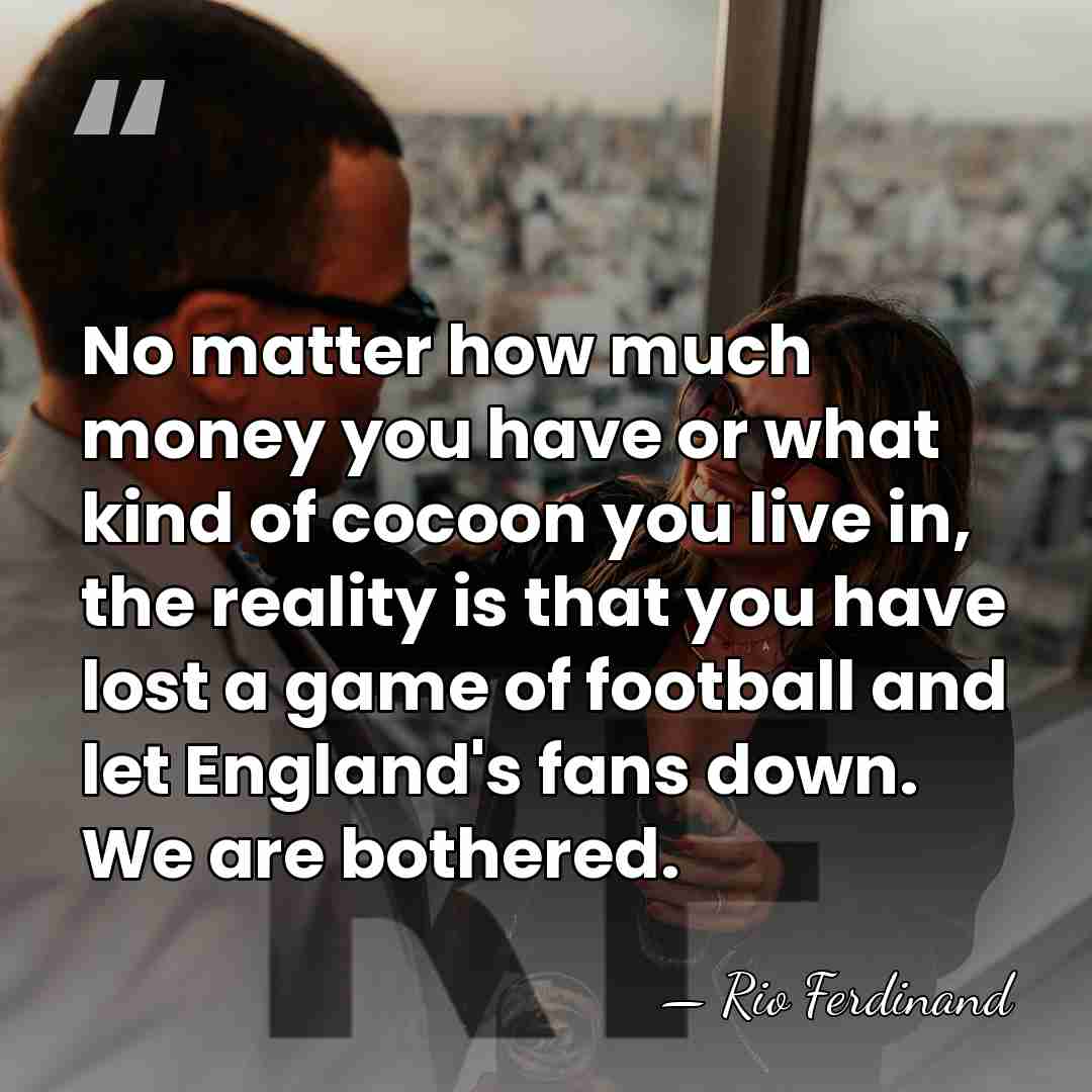 No matter how much money you have or what kind of cocoon&hellip; - Rio Ferdinand