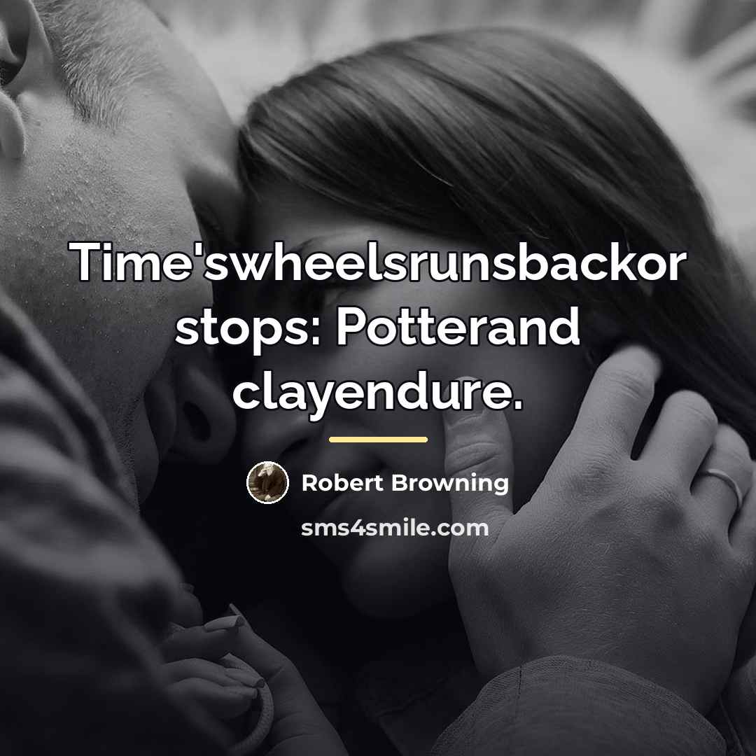 “Time'swheelsrunsbackor stops: Potterand clayendure.…” quote by Robert Browning