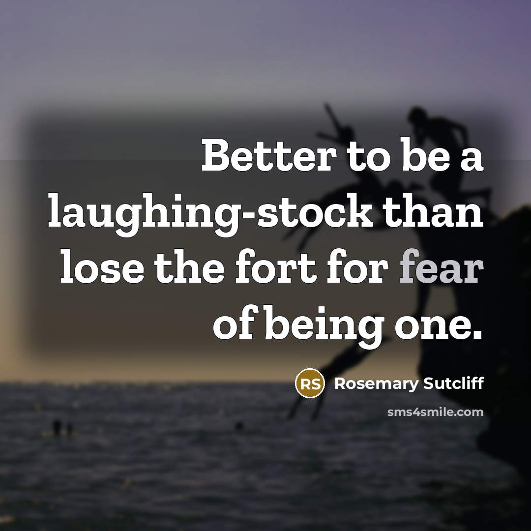 “Better to be a laughing-stock than lose the fort for…” quote by Rosemary Sutcliff