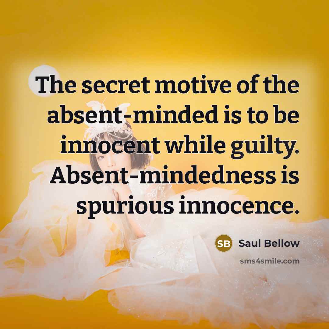 “The secret motive of the absent-minded is to be innocent…” quote by Saul Bellow