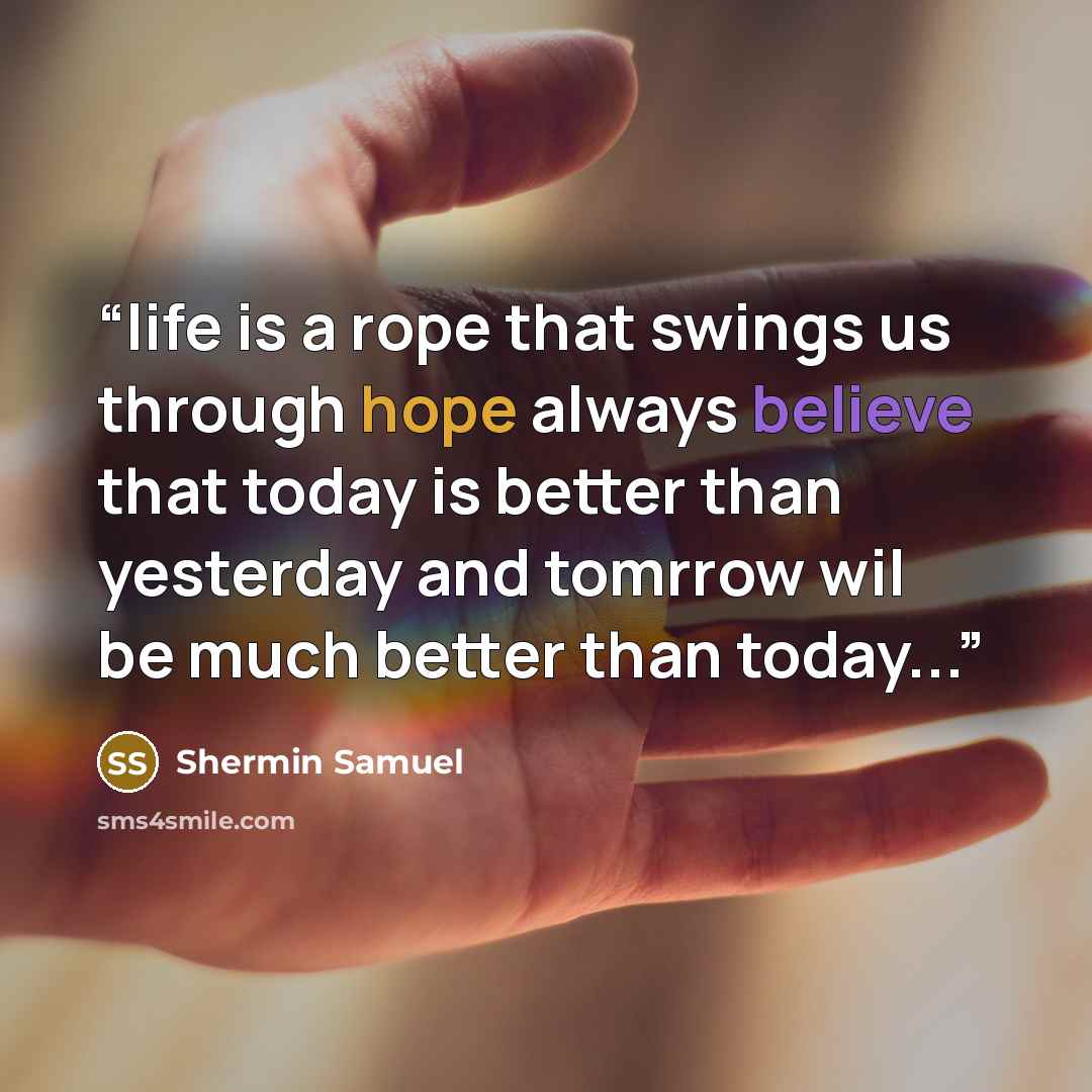 “life is a rope that swings us through hope always believe that today is better than yesterday and tomrrow wil be much better than today...” quote by Shermin Samuel