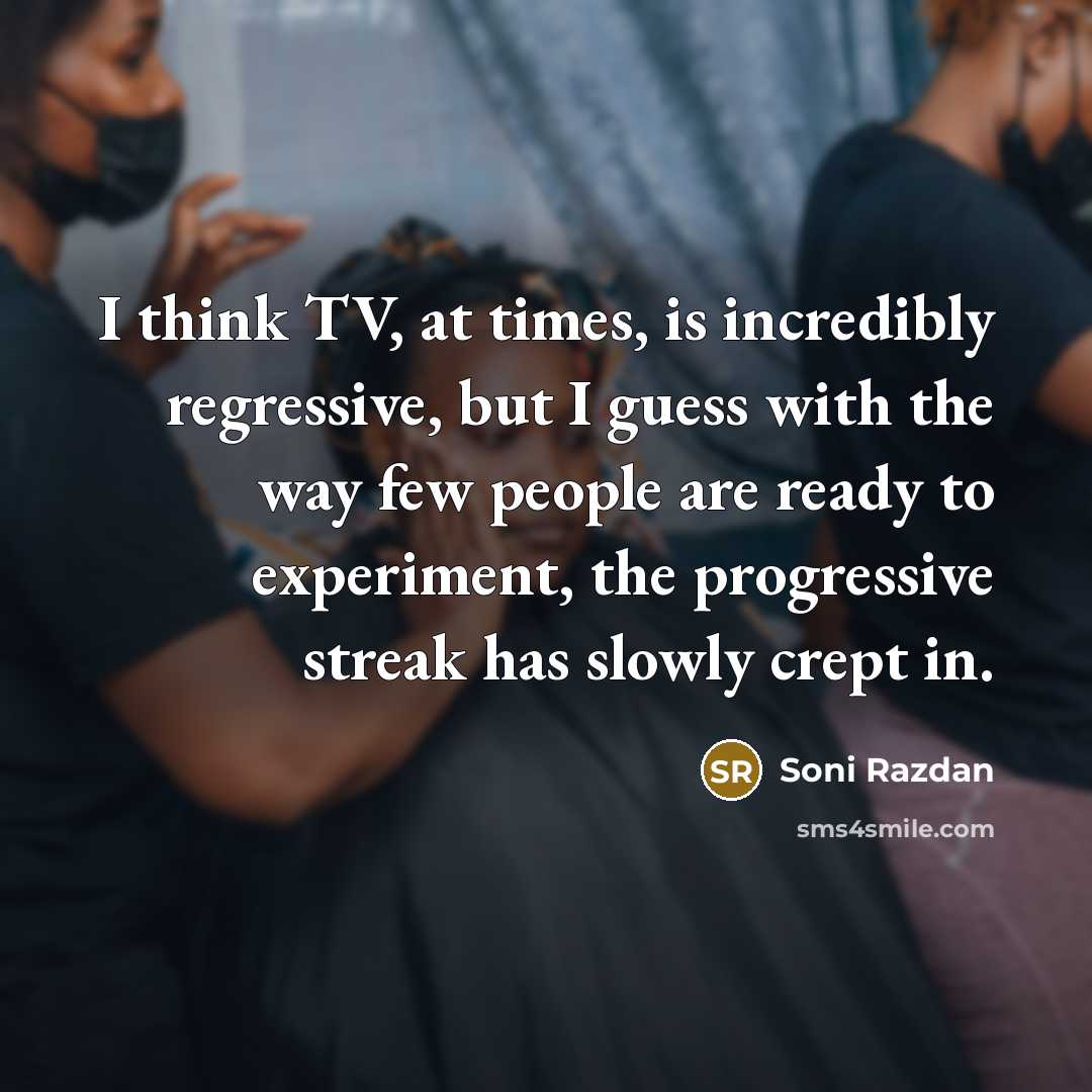 “I think TV, at times, is incredibly regressive, but I…” quote by Soni Razdan