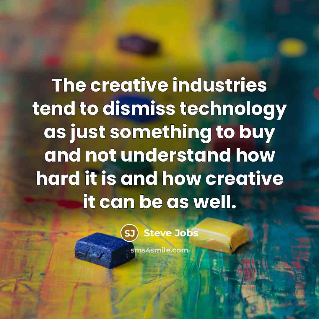 “The creative industries tend to dismiss technology as just something…” quote by Steve Jobs