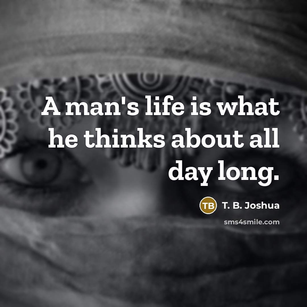 “A man's life is what he thinks about all day…” quote by T. B. Joshua