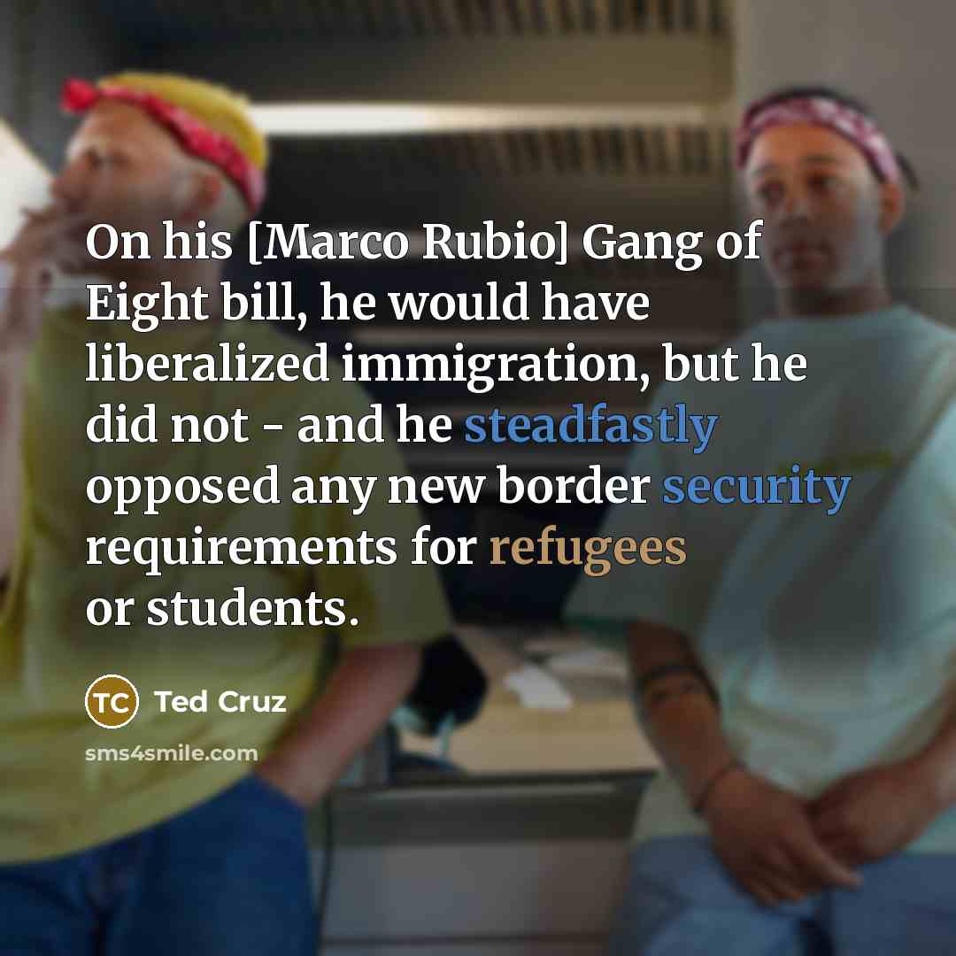“On his [Marco Rubio] Gang of Eight bill, he would…” quote by Ted Cruz