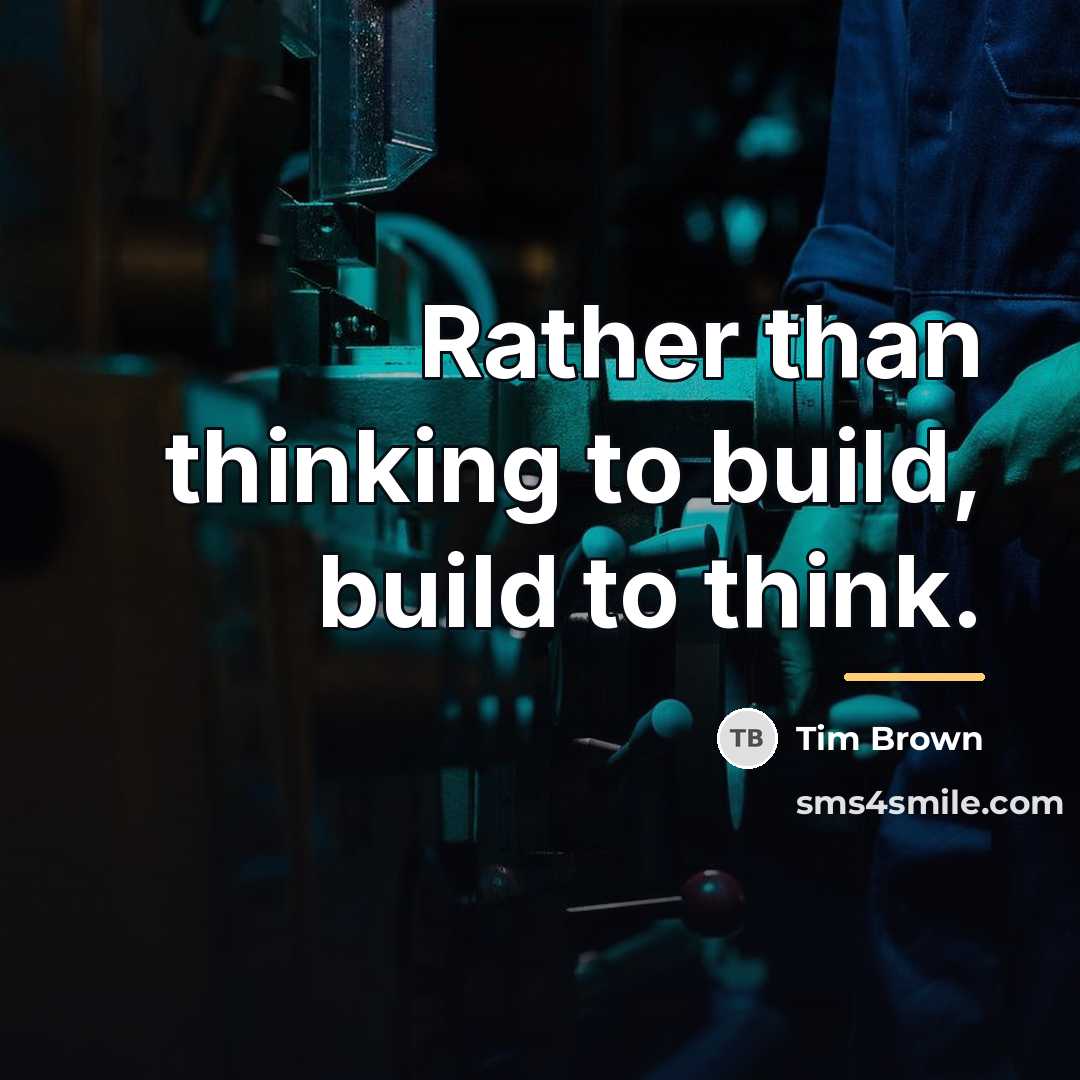 “Rather than thinking to build, build to think.…” quote by Tim Brown