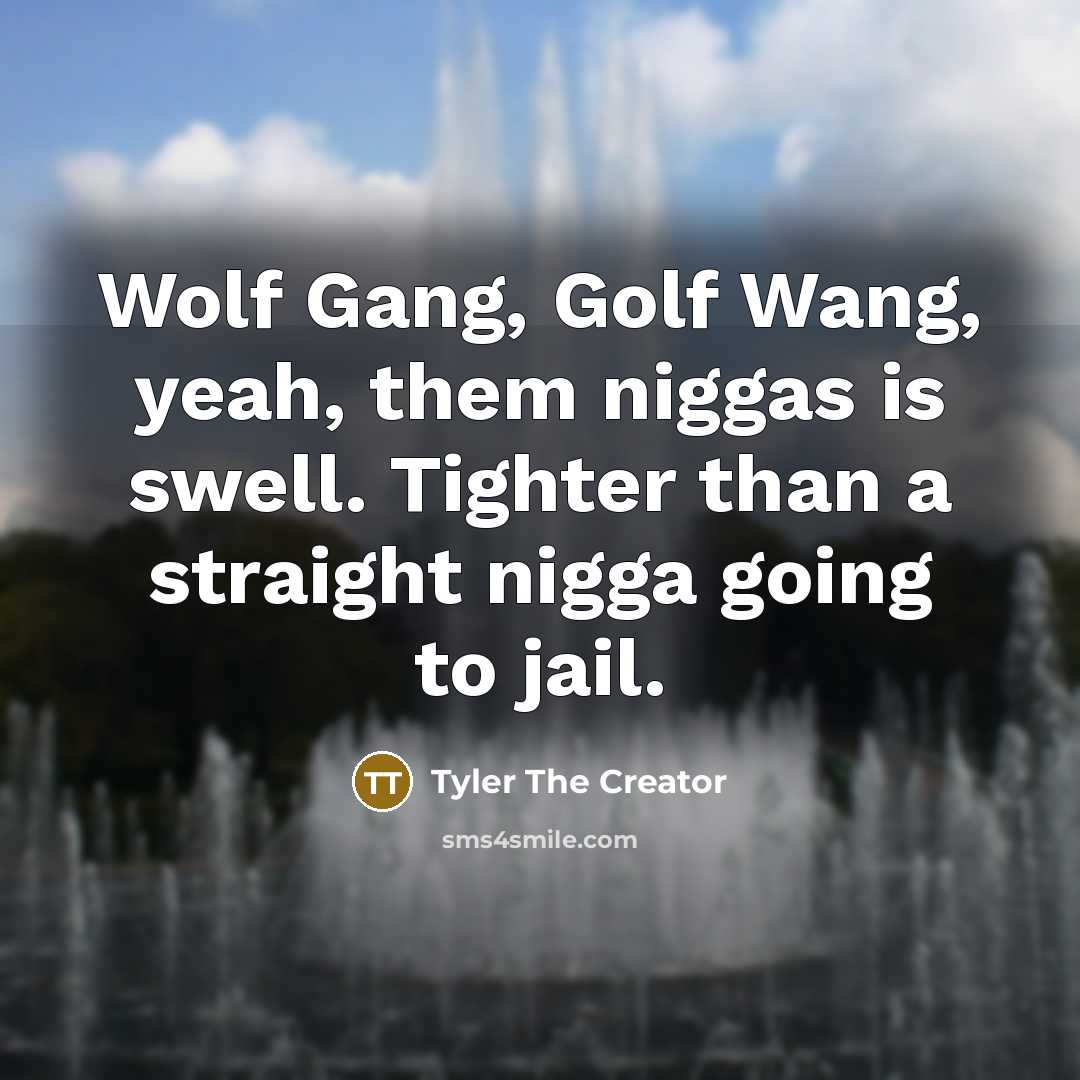 “Wolf Gang, Golf Wang, yeah, them niggas is swell. Tighter than a straight nigga going to jail.” quote by Tyler The Creator
