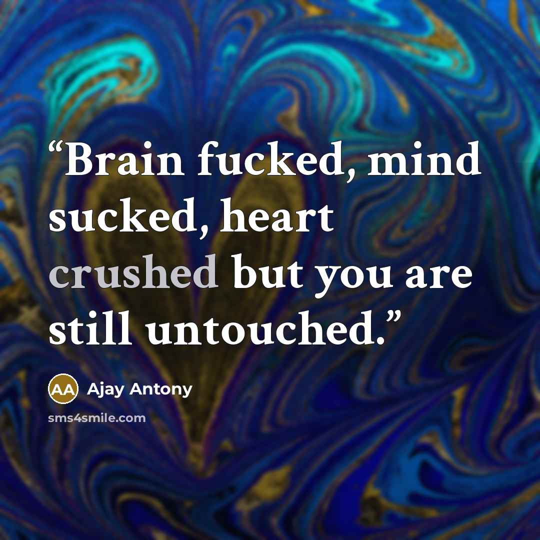 “Brain fucked, mind sucked, heart crushed but you are still untouched.” quote by Ajay Antony
