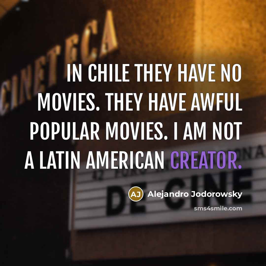 “In Chile they have no movies. They have awful popular movies. I am not a Latin American creator.” quote by Alejandro Jodorowsky