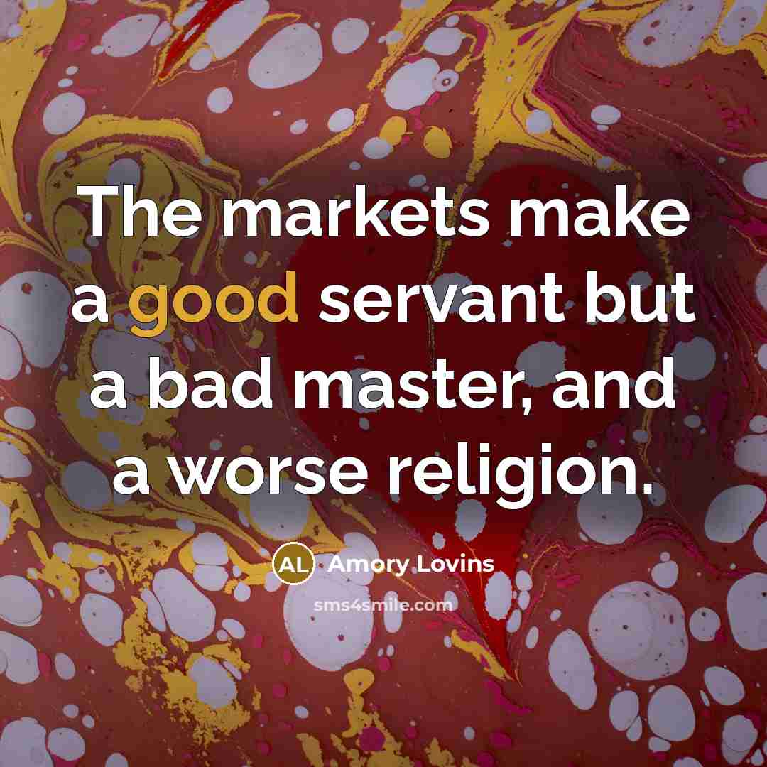 “The markets make a good servant but a bad master,…” quote by Amory Lovins
