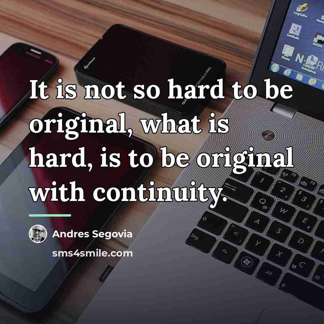 “It is not so hard to be original, what is…” quote by Andres Segovia