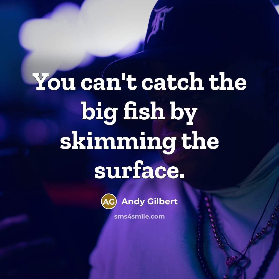 “You can't catch the big fish by skimming the surface.…” quote by Andy Gilbert