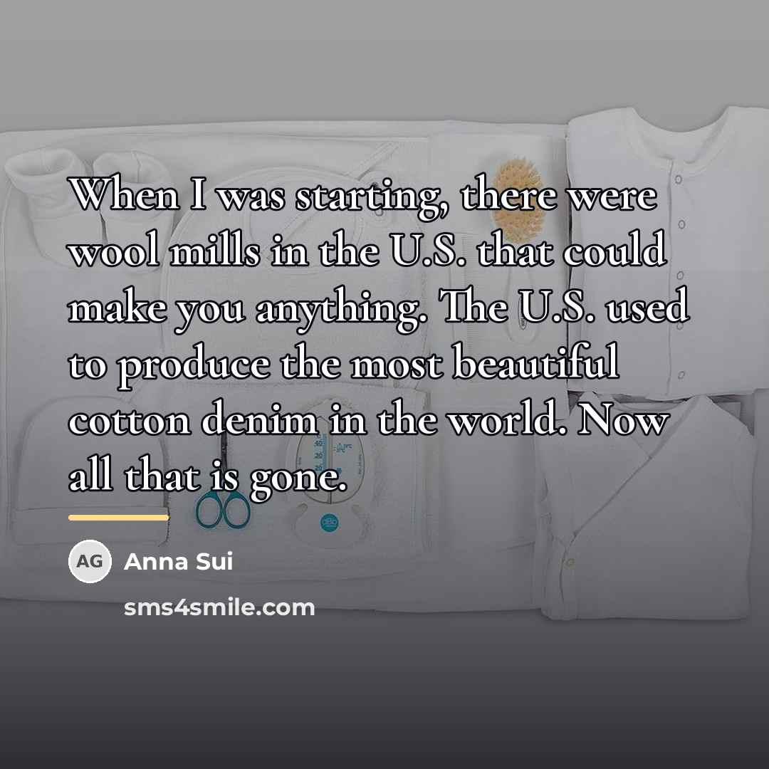 “When I was starting, there were wool mills in the…” quote by Anna Sui