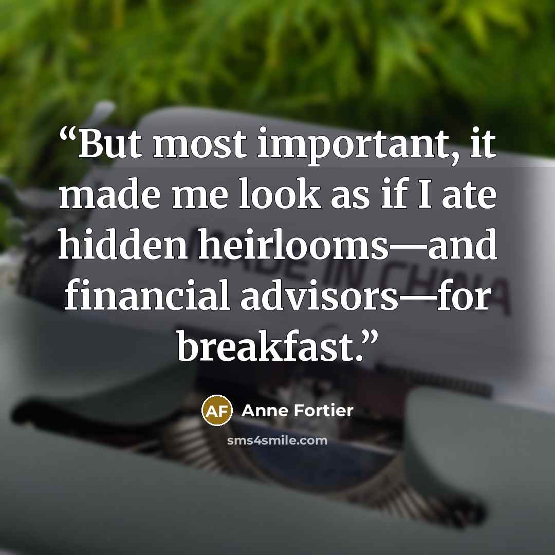 “But most important, it made me look as if I ate hidden heirlooms—and financial advisors—for breakfast.” quote by Anne Fortier