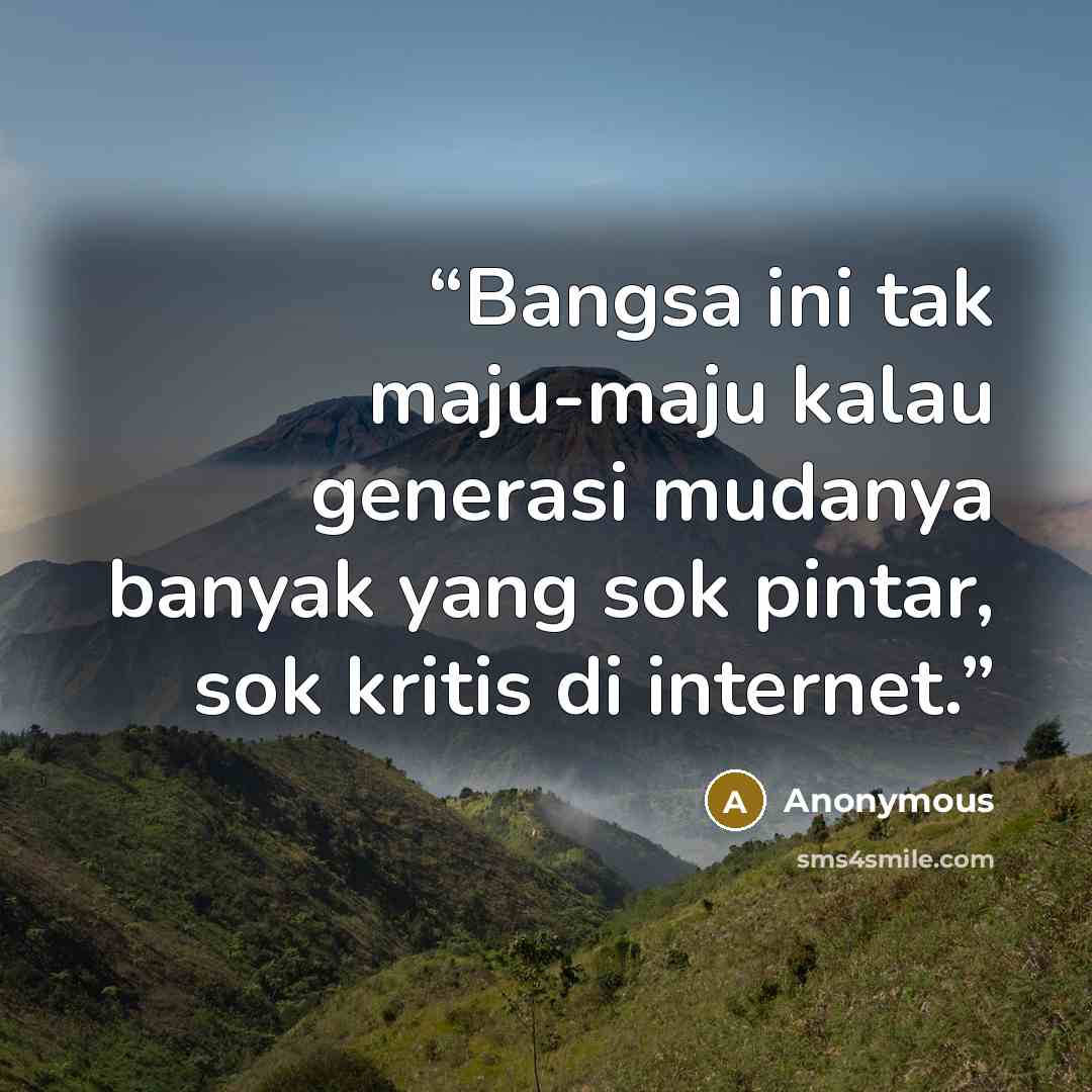“Bangsa ini tak maju-maju kalau generasi mudanya banyak yang sok pintar, sok kritis di internet.” quote by Anonymous
