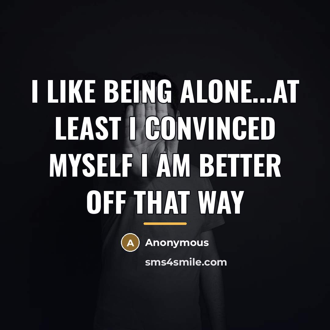 “I like being alone...at least I convinced myself I am…” quote by Anonymous