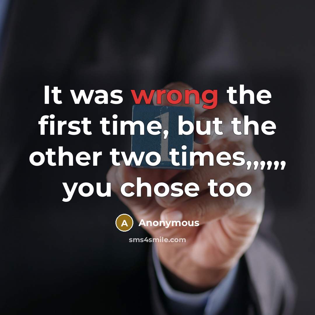 “It was wrong the first time, but the other two times,,,,,, you chose too” quote by Anonymous