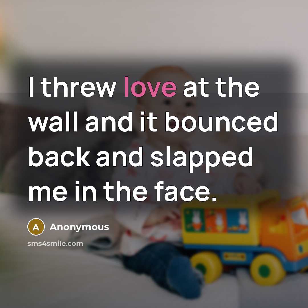 “I threw love at the wall and it bounced back…” quote by Anonymous