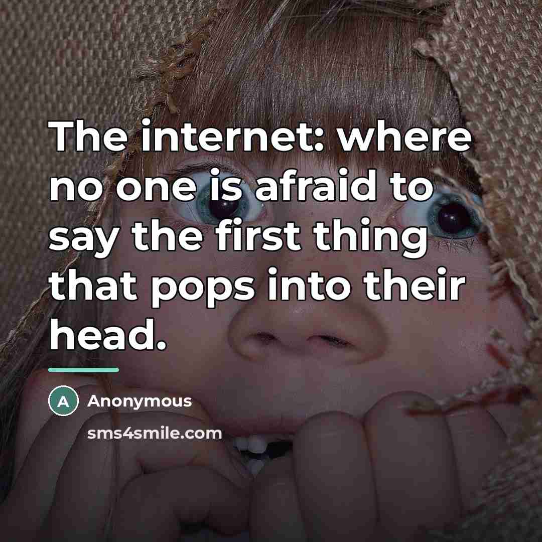 “The internet: where no one is afraid to say the…” quote by Anonymous