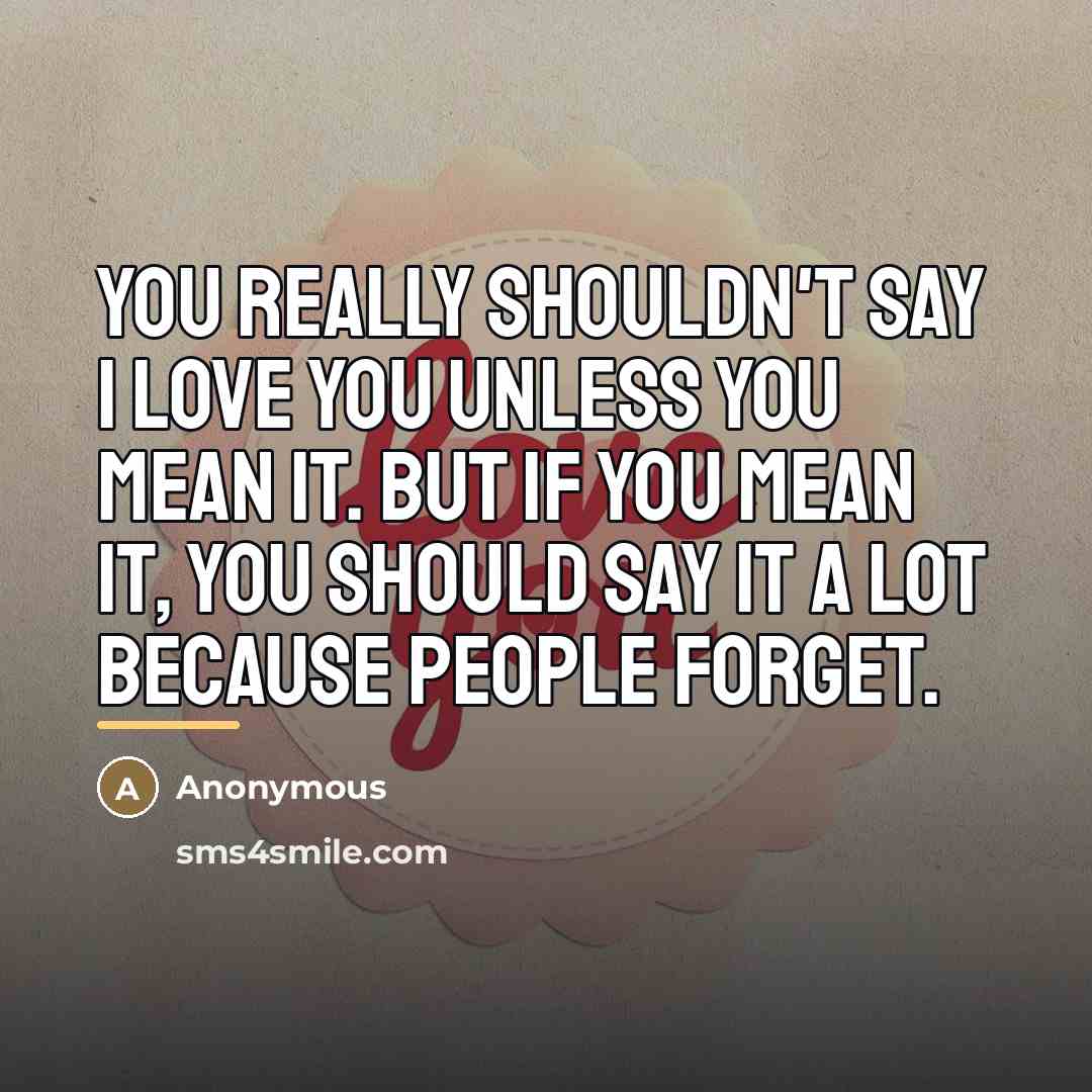 “You really shouldn't say I love you unless you mean…” quote by Anonymous