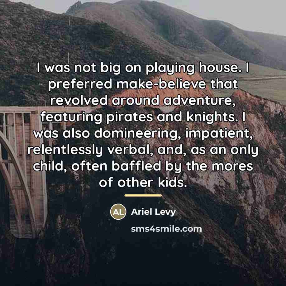 “I was not big on playing house. I preferred make-believe…” quote by Ariel Levy